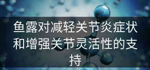 鱼露对减轻关节炎症状和增强关节灵活性的支持